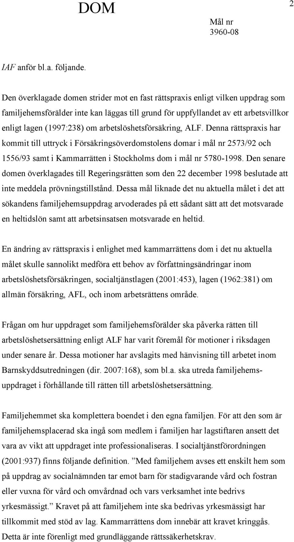arbetslöshetsförsäkring, ALF. Denna rättspraxis har kommit till uttryck i Försäkringsöverdomstolens domar i mål nr 2573/92 och 1556/93 samt i Kammarrätten i Stockholms dom i mål nr 5780-1998.