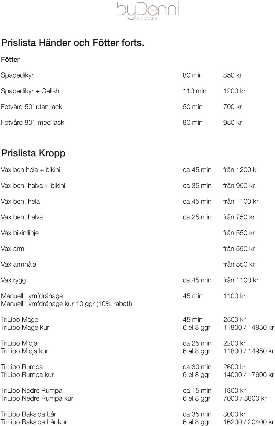 Vax ben, halva + bikini ca 35 min från 950 kr Vax ben, hela ca 45 min från 1100 kr Vax ben, halva ca 25 min från 750 kr Vax bikinilinje Vax arm Vax armhåla Vax rygg ca 45 min från 1100 kr Manuell