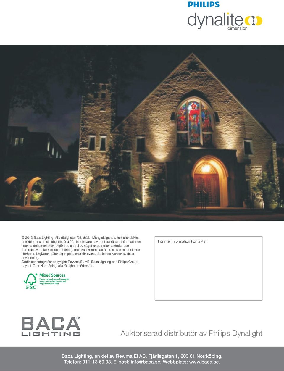 Utgivaren påtar sig inget ansvar för eventuella konsekvenser av dess användning. Grafik och fotografier copyright: Revvma EL AB, Baca Lighting och Philips Group. Layout: T.