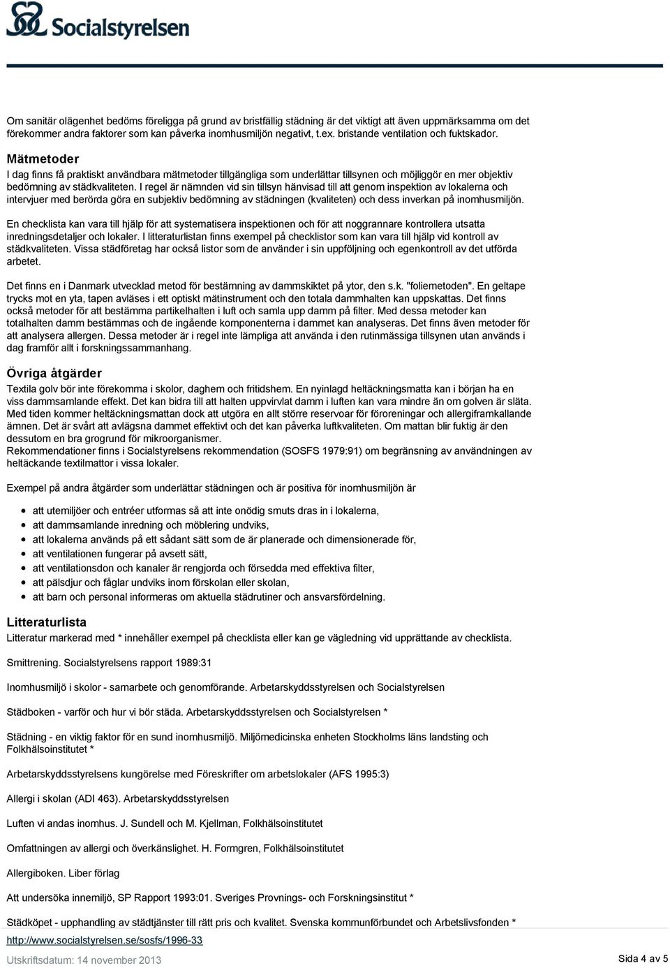 I regel är nämnden vid sin tillsyn hänvisad till att genom inspektion av lokalerna och intervjuer med berörda göra en subjektiv bedömning av städningen (kvaliteten) och dess inverkan på inomhusmiljön.