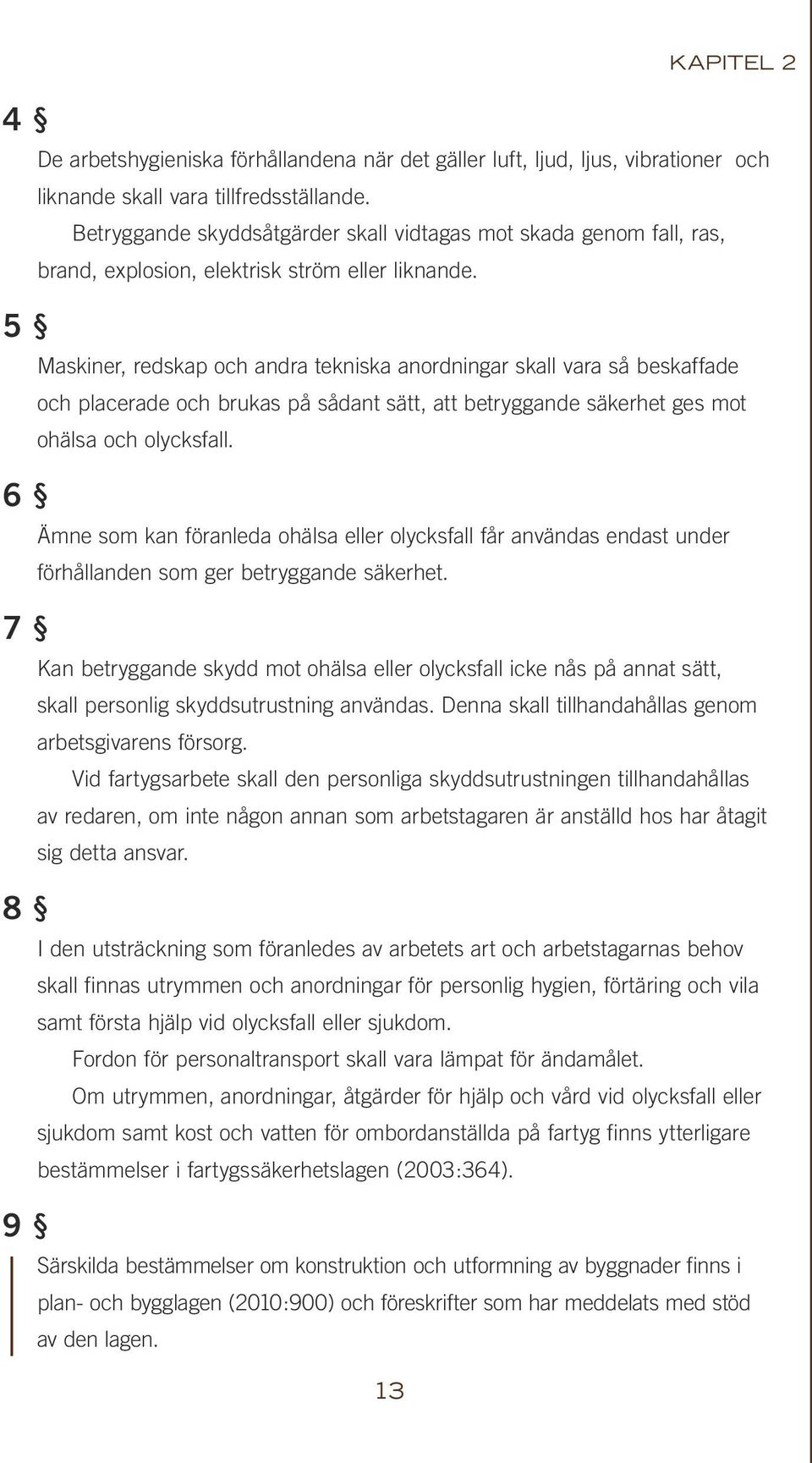 Maskiner, redskap och andra tekniska anordningar skall vara så beskaffade och placerade och brukas på sådant sätt, att betryggande säkerhet ges mot ohälsa och olycksfall.