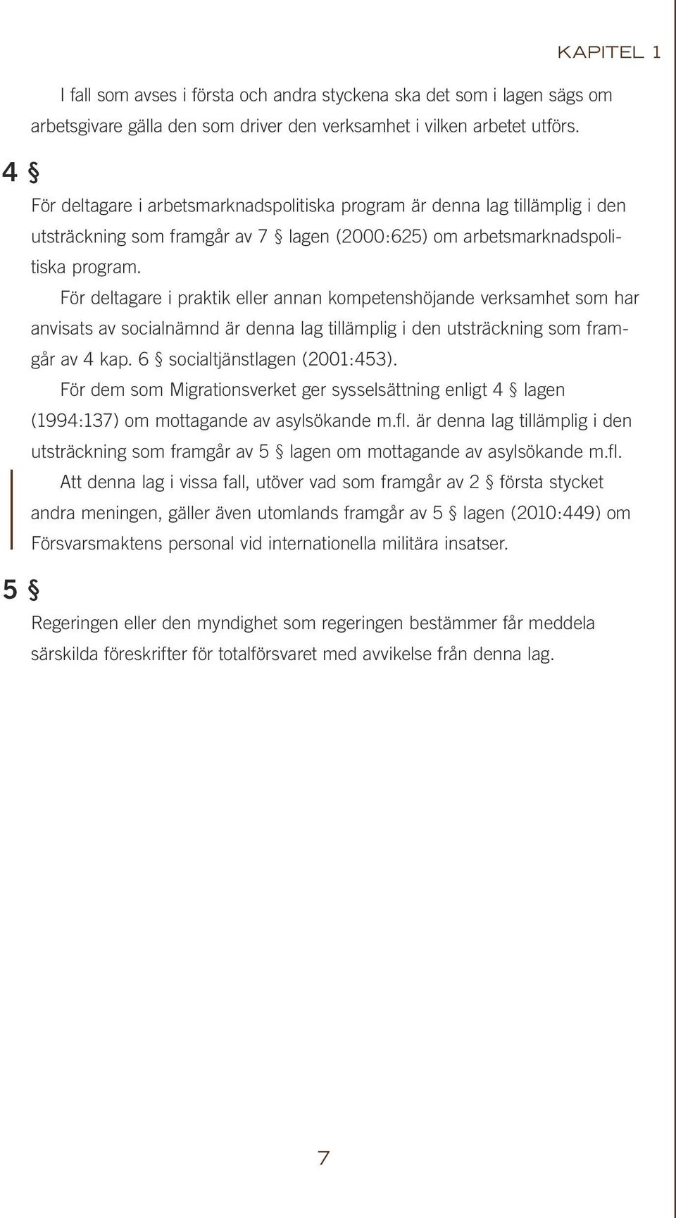 För deltagare i praktik eller annan kompetenshöjande verksamhet som har anvisats av socialnämnd är denna lag tillämplig i den utsträckning som framgår av 4 kap. 6 socialtjänstlagen (2001:453).