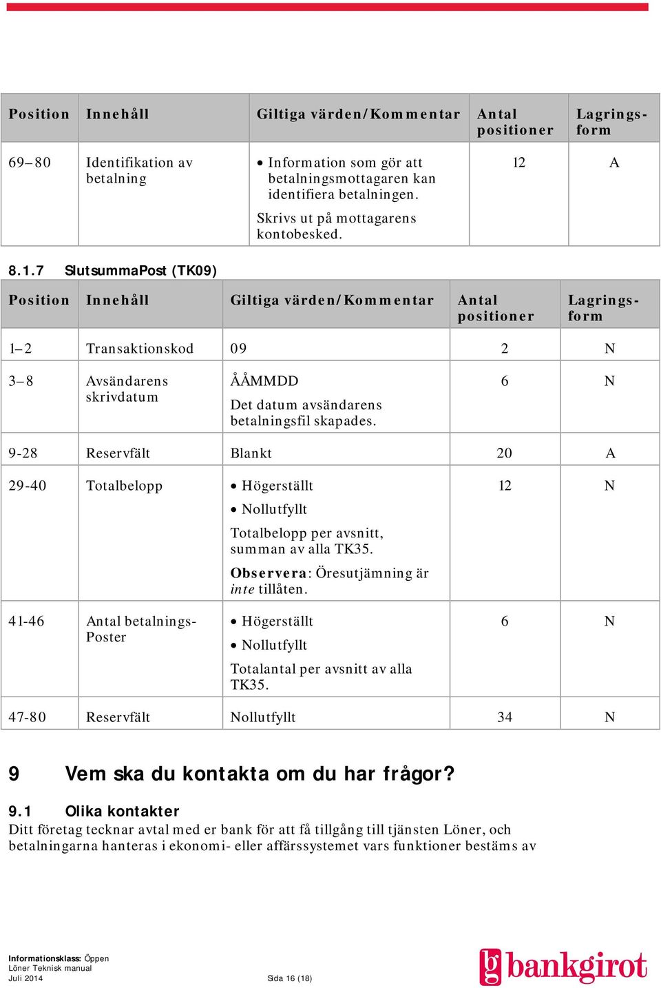 12 A Position Innehåll Giltiga värden/kommentar Antal positioner Lagringsform Lagringsform 1 2 Transaktionskod 09 2 N 3 8 Avsändarens skrivdatum ÅÅMMDD Det datum avsändarens betalningsfil skapades.