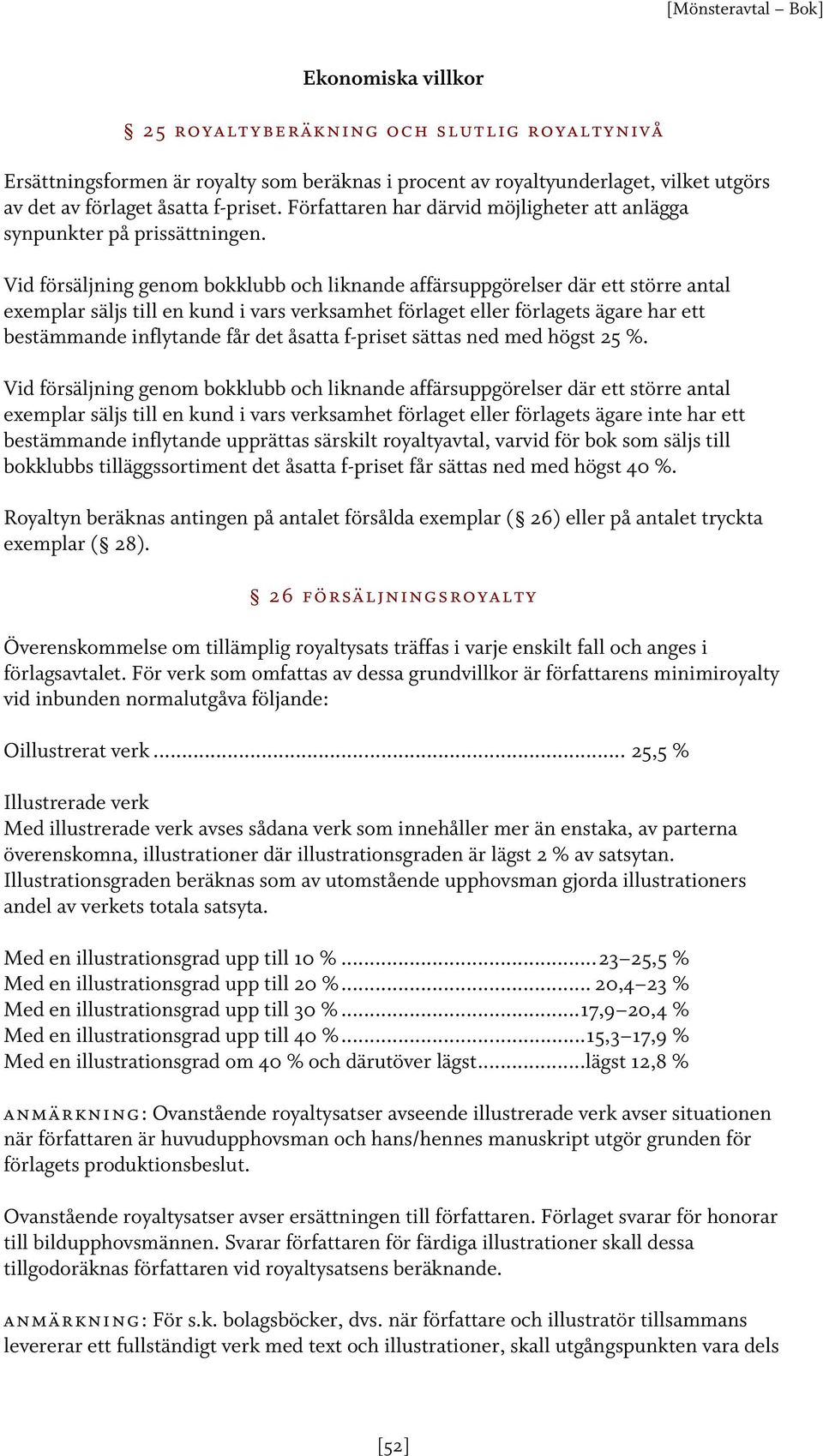 Vid försäljning genom bokklubb och liknande affärsuppgörelser där ett större antal exemplar säljs till en kund i vars verksamhet förlaget eller förlagets ägare har ett bestämmande inflytande får det