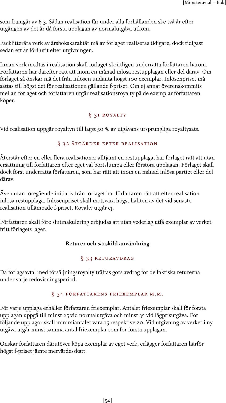 Innan verk medtas i realisation skall förlaget skriftligen underrätta författaren härom. Författaren har därefter rätt att inom en månad inlösa restupplagan eller del därav.