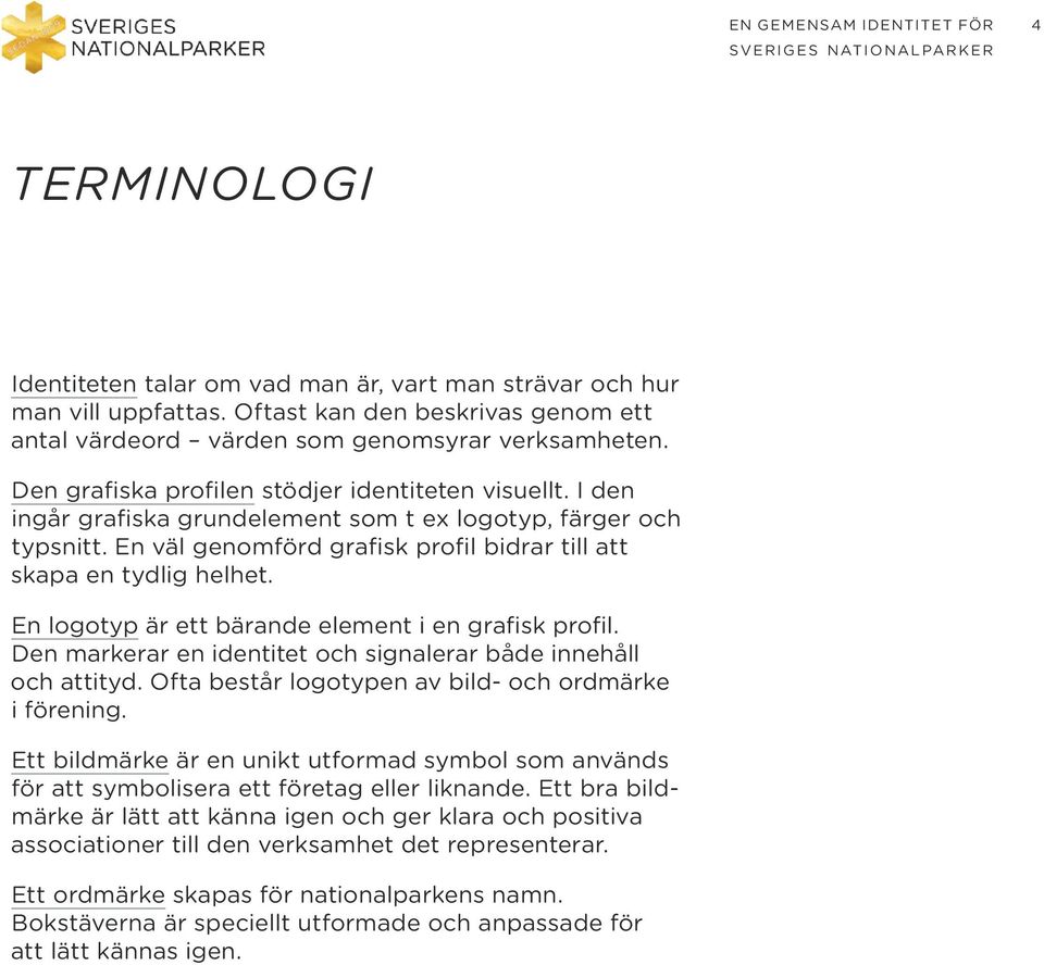 En logotyp är ett bärande element i en grafisk profil. Den markerar en identitet och signalerar både innehåll och attityd. Ofta består logotypen av bild- och ordmärke i förening.