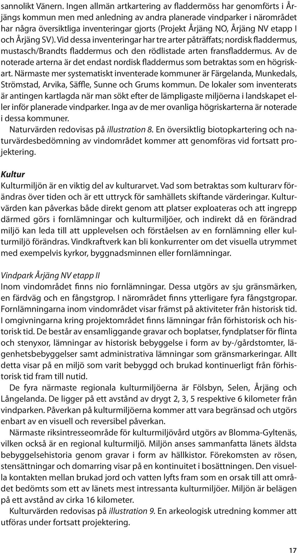 Årjäng NV etapp I och Årjäng SV). Vid dessa inventeringar har tre arter påträffats; nordisk fladdermus, mustasch/brandts fladdermus och den rödlistade arten fransfladdermus.