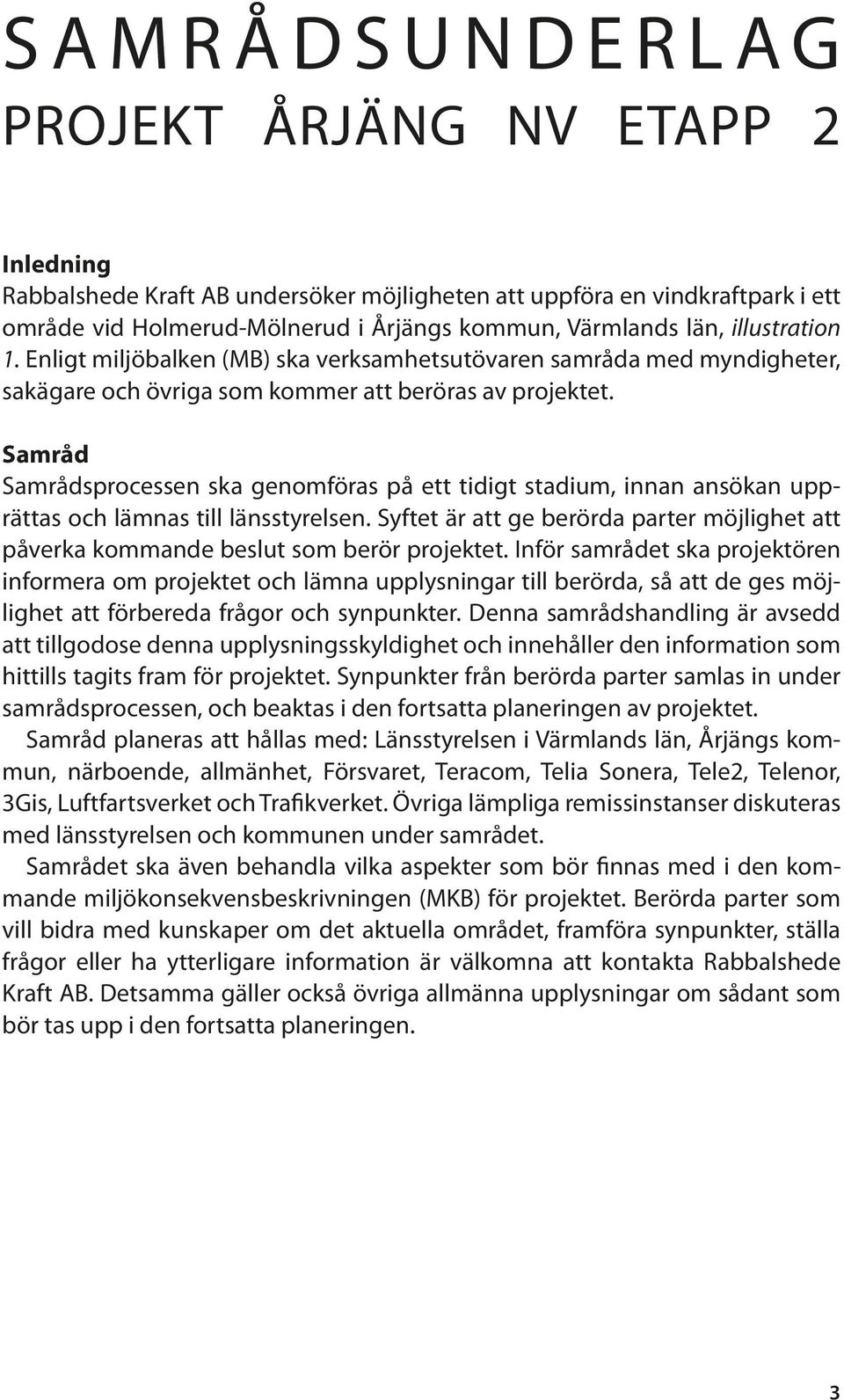 Samråd Samrådsprocessen ska genomföras på ett tidigt stadium, innan ansökan upprättas och lämnas till länsstyrelsen.