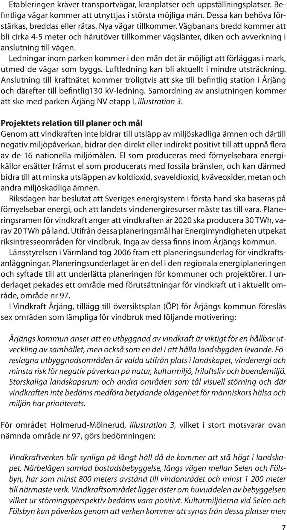 Ledningar inom parken kommer i den mån det är möjligt att förläggas i mark, utmed de vägar som byggs. Luftledning kan bli aktuellt i mindre utsträckning.