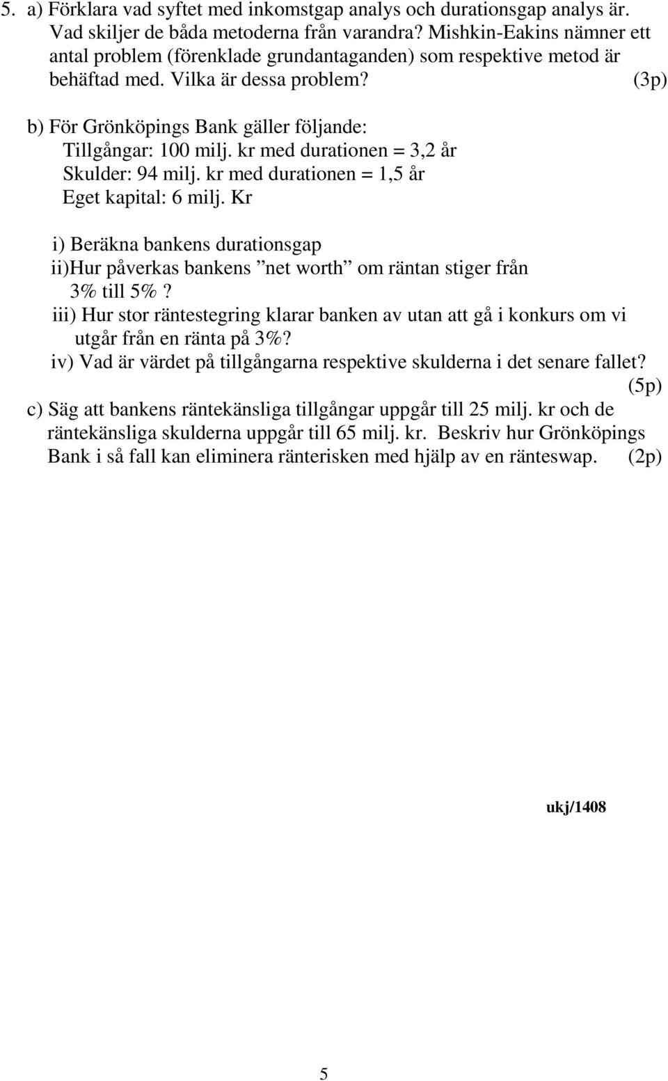 kr med durationen = 3,2 år Skulder: 94 milj. kr med durationen = 1,5 år Eget kapital: 6 milj. Kr i) Beräkna bankens durationsgap ii)hur påverkas bankens net worth om räntan stiger från 3% till 5%?