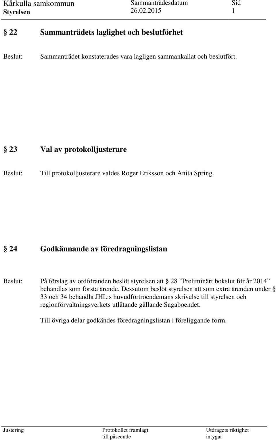 24 Godkännande av föredragningslistan På förslag av ordföranden beslöt styrelsen att 28 Preliminärt bokslut för år 2014 behandlas som första ärende.