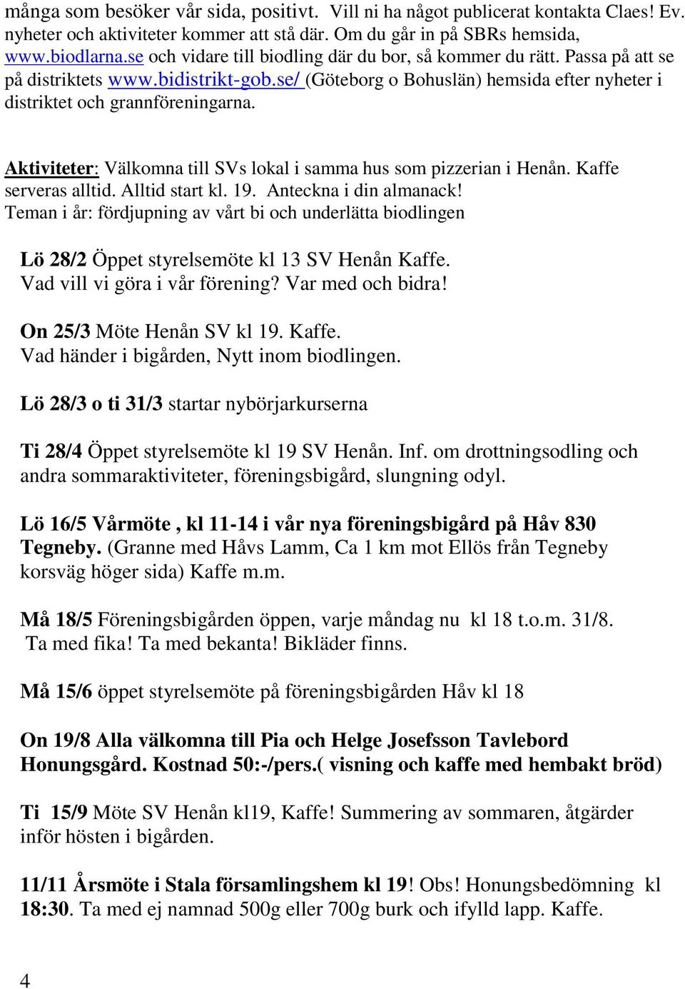 Aktiviteter: Välkomna till SVs lokal i samma hus som pizzerian i Henån. Kaffe serveras alltid. Alltid start kl. 19. Anteckna i din almanack!