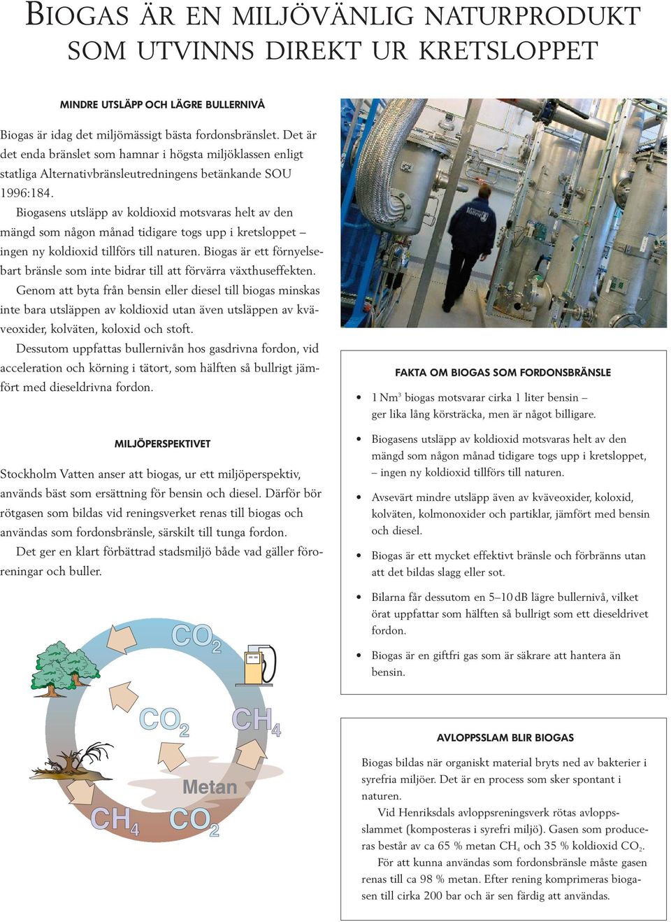 Biogasens utsläpp av koldioxid motsvaras helt av den mängd som någon månad tidigare togs upp i kretsloppet ingen ny koldioxid tillförs till naturen.