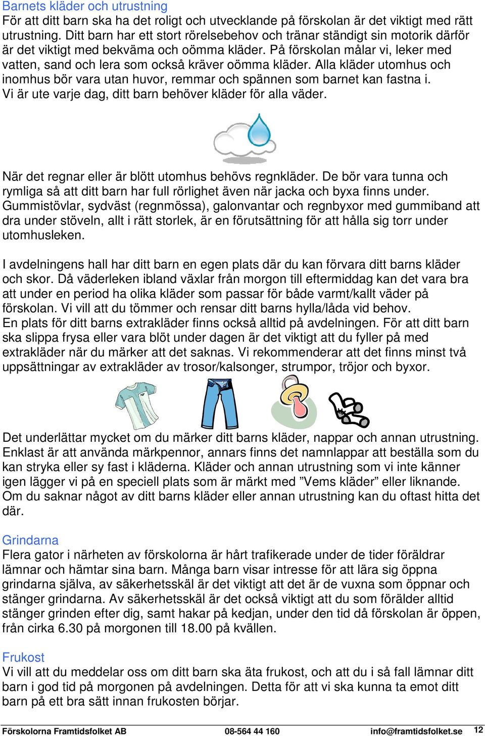 På förskolan målar vi, leker med vatten, sand och lera som också kräver oömma kläder. Alla kläder utomhus och inomhus bör vara utan huvor, remmar och spännen som barnet kan fastna i.