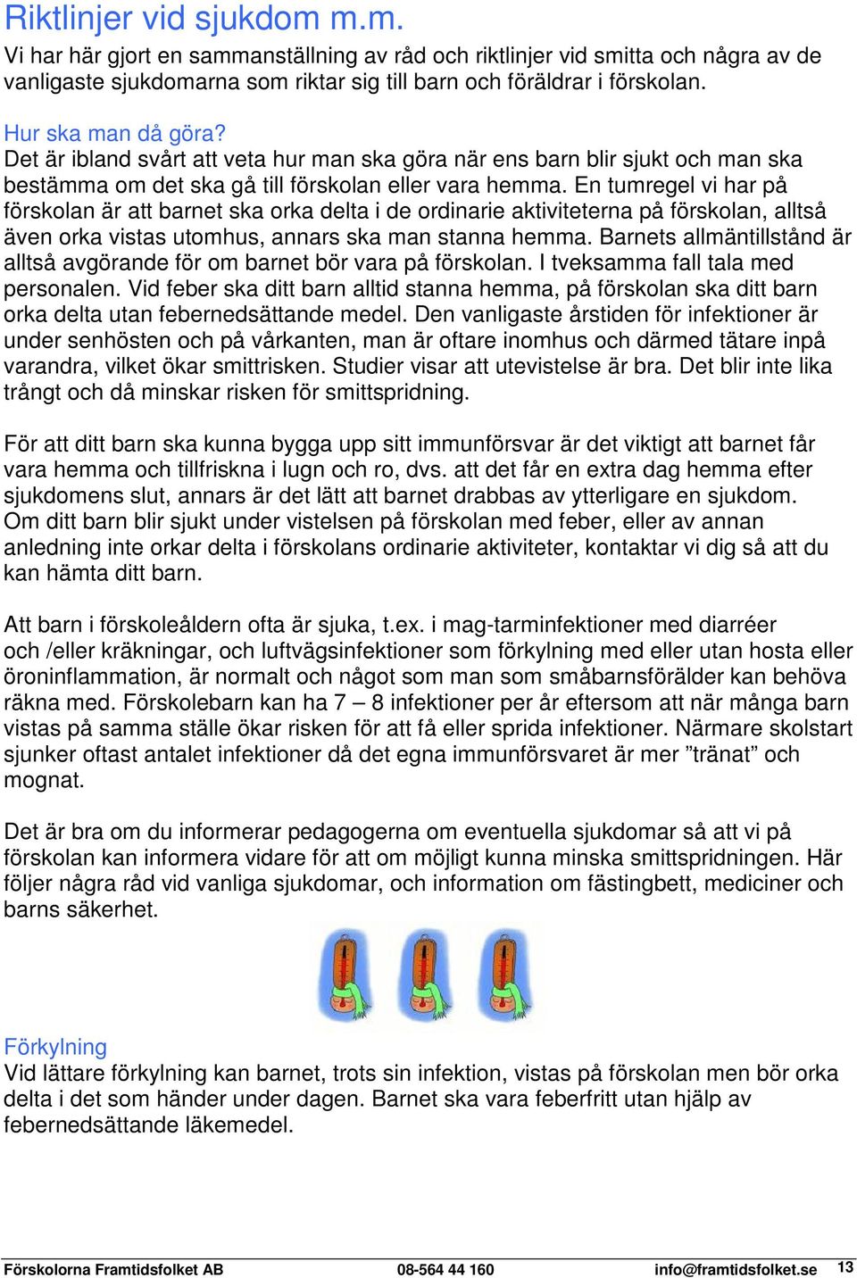 En tumregel vi har på förskolan är att barnet ska orka delta i de ordinarie aktiviteterna på förskolan, alltså även orka vistas utomhus, annars ska man stanna hemma.