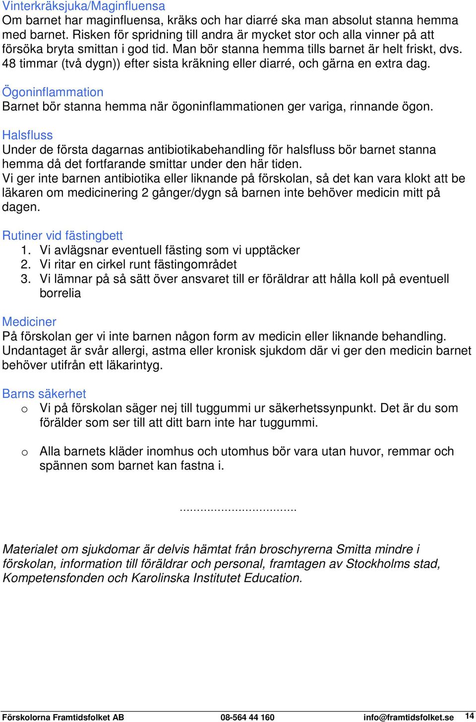 48 timmar (två dygn)) efter sista kräkning eller diarré, och gärna en extra dag. Ögoninflammation Barnet bör stanna hemma när ögoninflammationen ger variga, rinnande ögon.