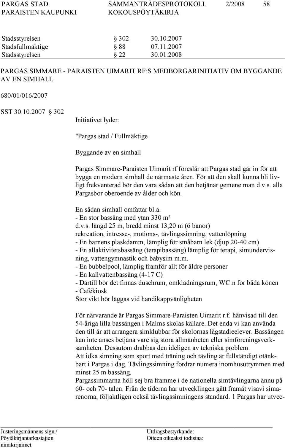 2007 302 Initiativet lyder: "Pargas stad / Fullmäktige Byggande av en simhall Pargas Simmare-Paraisten Uimarit rf föreslår att Pargas stad går in för att bygga en modern simhall de närmaste åren.