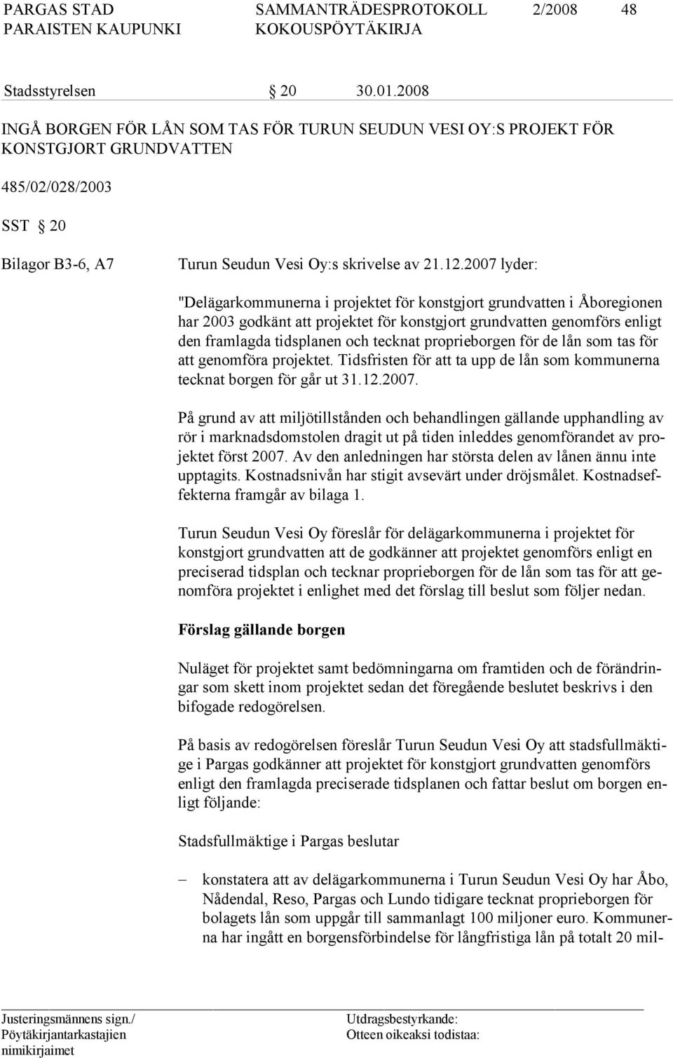 2007 ly der: "Delägarkommunerna i pro jek tet för konstg jort grund vat ten i Åbo re gio nen har 2003 godkänt att pro jektet för konstgjort grund vatten ge nomförs en ligt den framlagda tidsp lanen