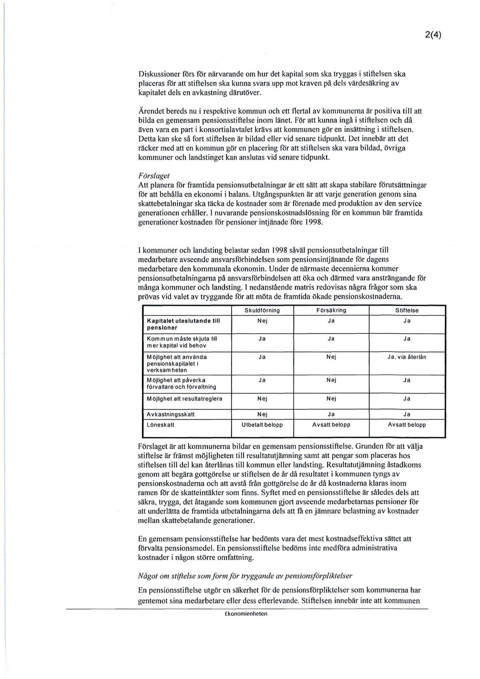 För att kunna ingå i stiftelsen och då även vara en part i konsortialavtalet krävs att kommunen gör en insättning i stiftelsen. Detta kan ske så fort stiftelsen är bildad eller vid senare tidpunkt.