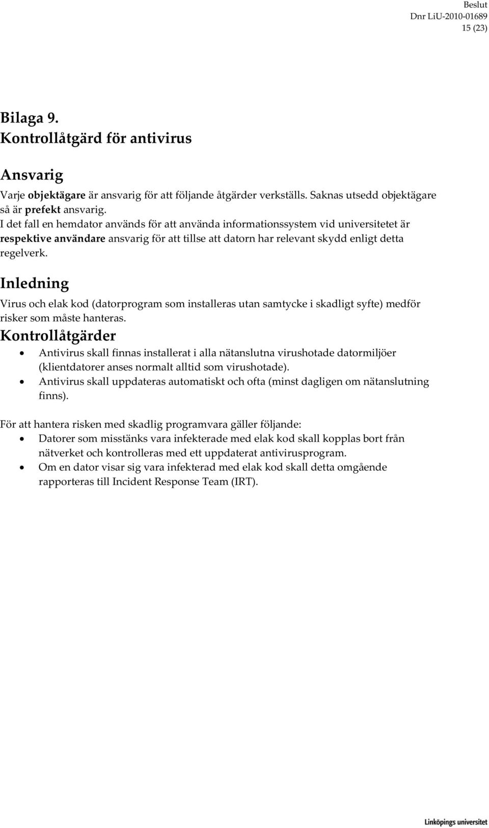 Virus och elak kod (datorprogram som installeras utan samtycke i skadligt syfte) medför risker som måste hanteras.