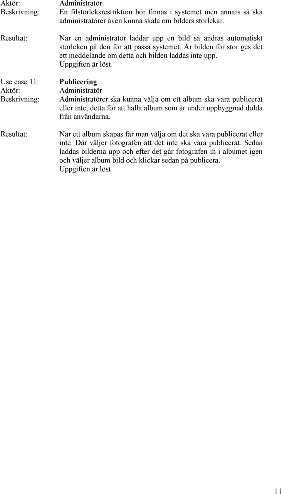 Uppgiften är löst. Publicering Administratör Administratörer ska kunna välja om ett album ska vara publicerat eller inte, detta för att hålla album som är under uppbyggnad dolda från användarna.