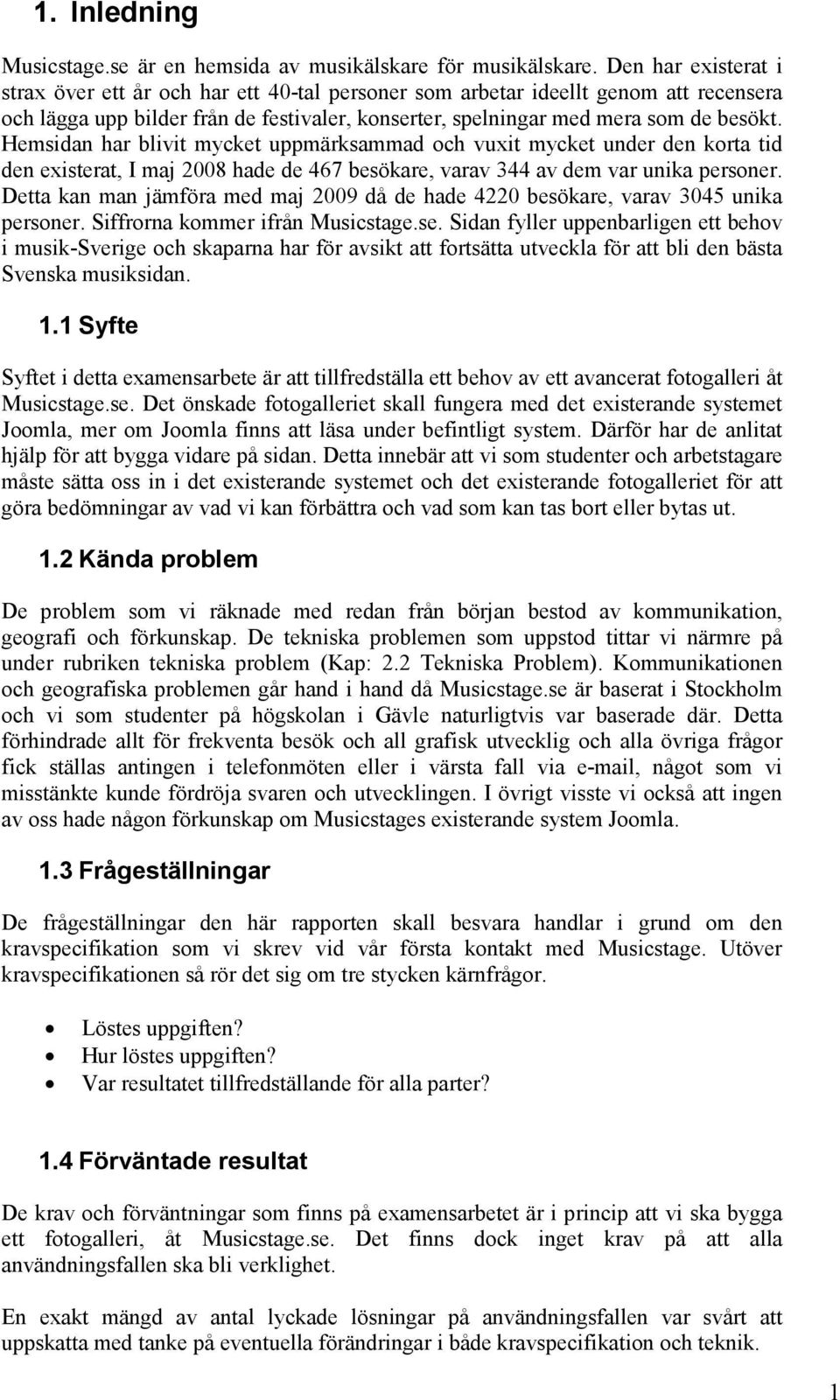 Hemsidan har blivit mycket uppmärksammad och vuxit mycket under den korta tid den existerat, I maj 2008 hade de 467 besökare, varav 344 av dem var unika personer.