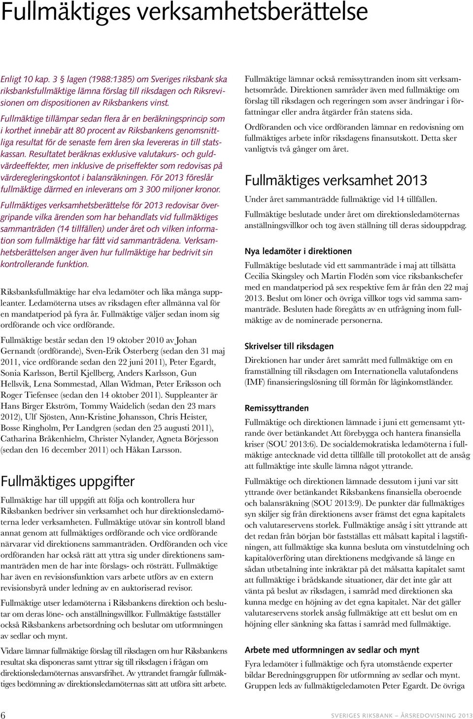 Fullmäktige tillämpar sedan flera år en beräkningsprincip som i korthet innebär att 80 procent av Riksbankens genomsnittliga resultat för de senaste fem åren ska levereras in till statskassan.