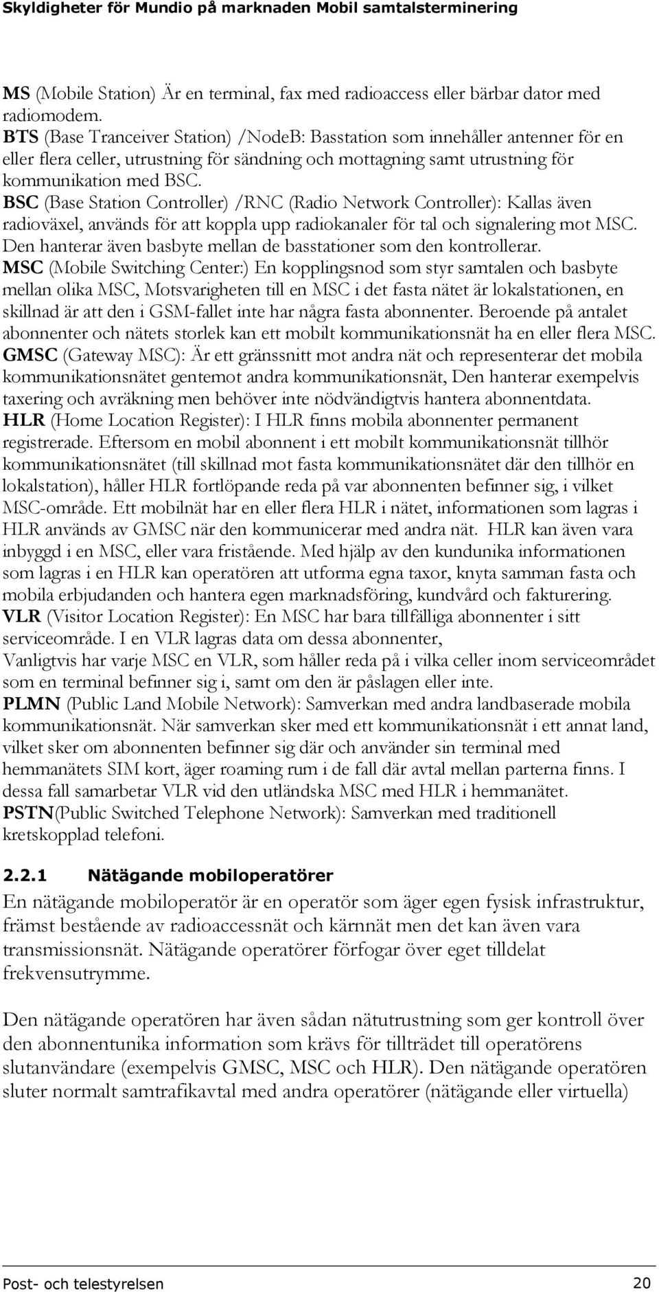 BSC (Base Station Controller) /RNC (Radio Network Controller): Kallas även radioväxel, används för att koppla upp radiokanaler för tal och signalering mot MSC.