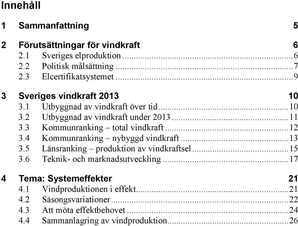 .. 12 3.4 Kommunranking nybyggd vindkraft... 13 3.5 Länsranking produktion av vindkraftsel... 15 3.6 Teknik- och marknadsutveckling.