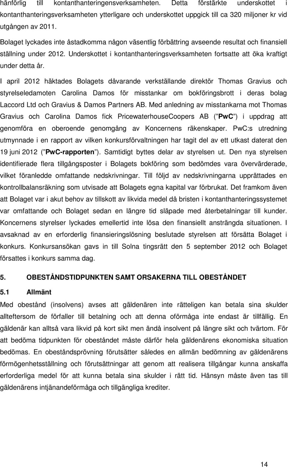 Underskottet i kontanthanteringsverksamheten fortsatte att öka kraftigt under detta år.
