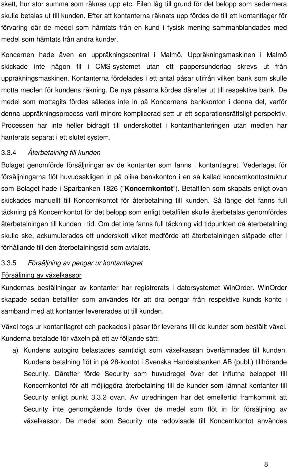 Koncernen hade även en uppräkningscentral i Malmö. Uppräkningsmaskinen i Malmö skickade inte någon fil i CMS-systemet utan ett pappersunderlag skrevs ut från uppräkningsmaskinen.
