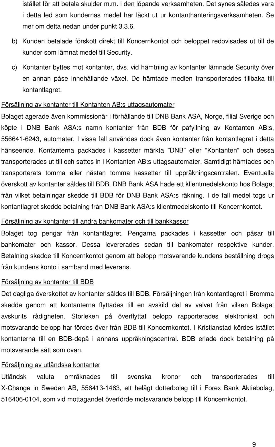 c) Kontanter byttes mot kontanter, dvs. vid hämtning av kontanter lämnade Security över en annan påse innehållande växel. De hämtade medlen transporterades tillbaka till kontantlagret.