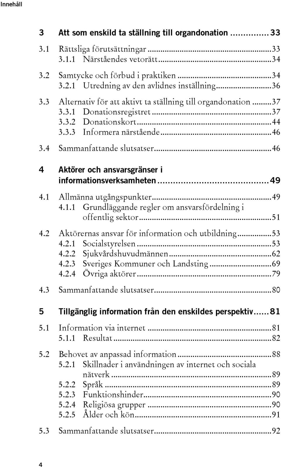 .. 46 4 Aktörer och ansvarsgränser i informationsverksamheten... 49 4.1 Allmänna utgångspunkter... 49 4.1.1 Grundläggande regler om ansvarsfördelning i offentlig sektor... 51 4.