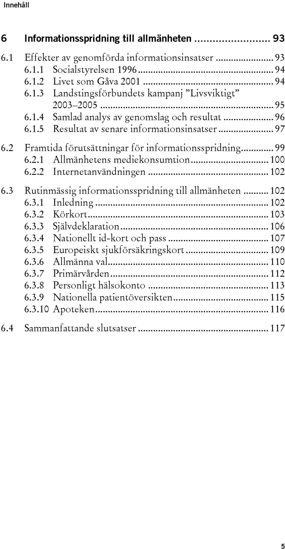 .. 100 6.2.2 Internetanvändningen... 102 6.3 Rutinmässig informationsspridning till allmänheten... 102 6.3.1 Inledning... 102 6.3.2 Körkort... 103 6.3.3 Självdeklaration... 106 6.3.4 Nationellt id-kort och pass.