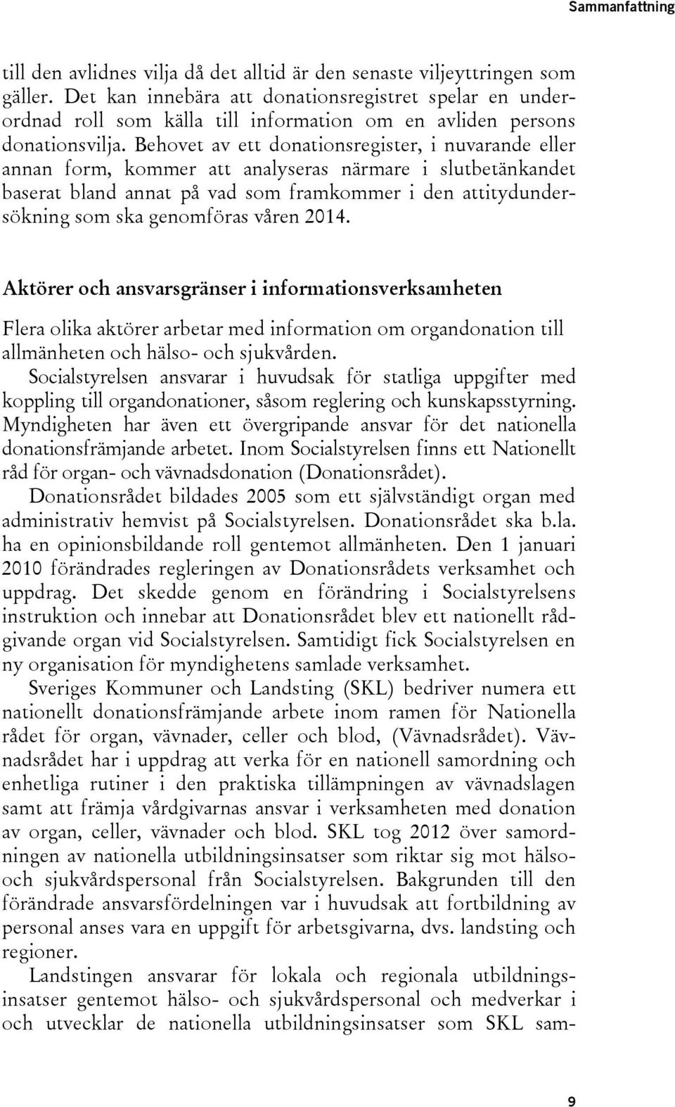 Behovet av ett donationsregister, i nuvarande eller annan form, kommer att analyseras närmare i slutbetänkandet baserat bland annat på vad som framkommer i den attitydundersökning som ska genomföras