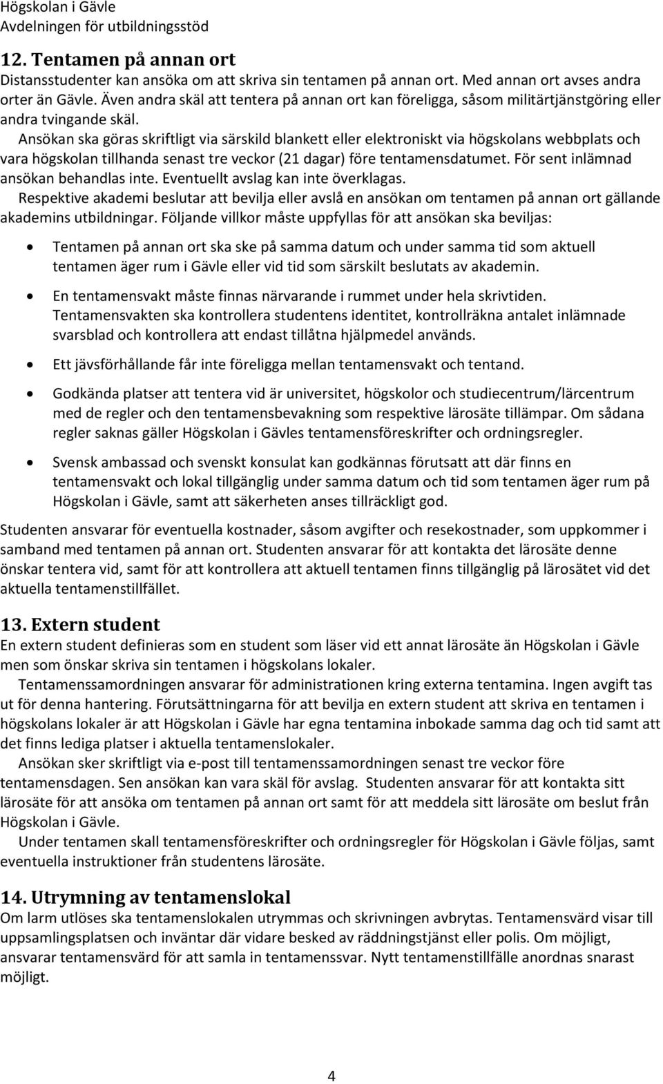 Ansökan ska göras skriftligt via särskild blankett eller elektroniskt via högskolans webbplats och vara högskolan tillhanda senast tre veckor (21 dagar) före tentamensdatumet.