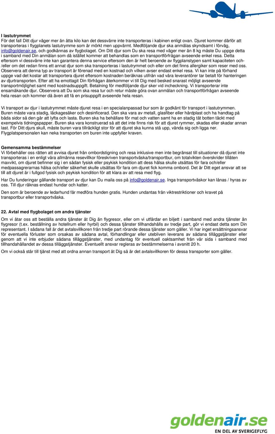 Om Ditt djur som Du ska resa med väger mer än 8 kg måste Du uppge detta i samband med Din anmälan som då istället kommer att behandlas som en transportförfrågan avseende enkel resa.