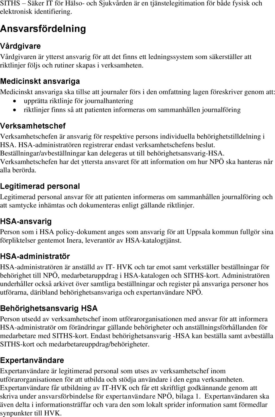 Medicinskt ansvariga Medicinskt ansvariga ska tillse att journaler förs i den omfattning lagen föreskriver genom att: upprätta riktlinje för journalhantering riktlinjer finns så att patienten