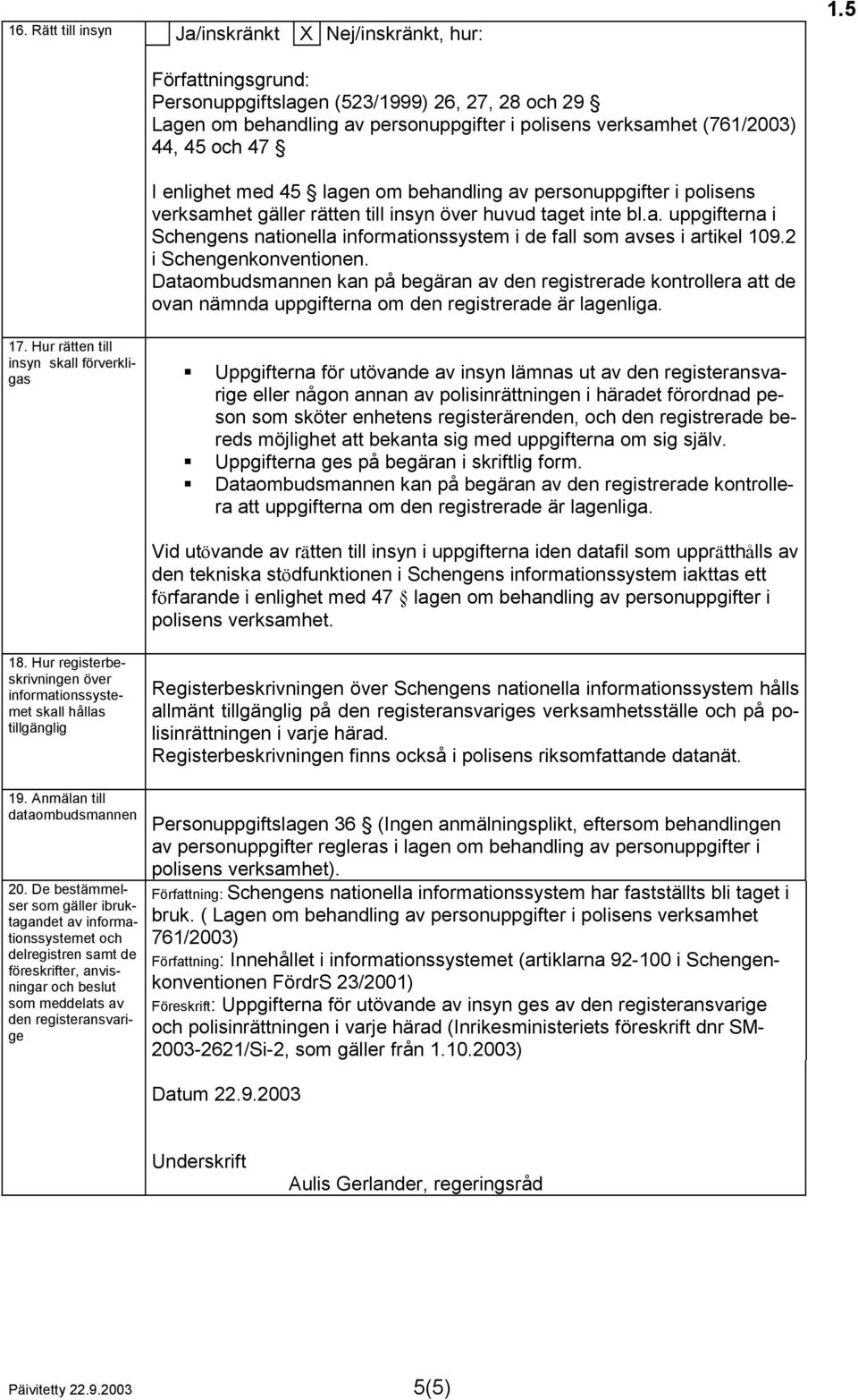 2 i Schengenkonventionen. Dataombudsmannen kan på begäran av den registrerade kontrollera att de ovan nämnda uppgifterna om den registrerade är lagenliga. 17.