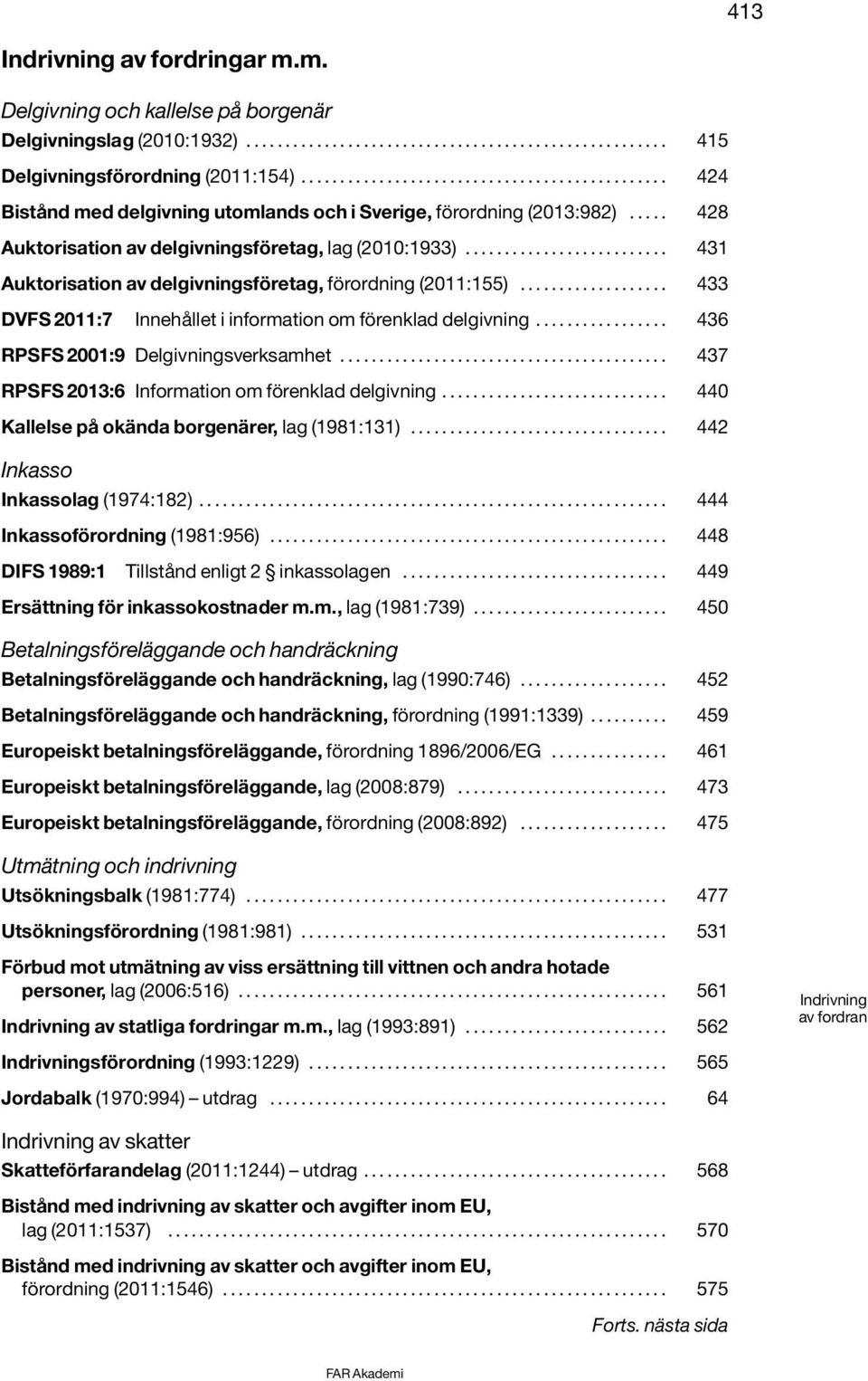 ......................... 431 Auktorisation av delgivningsföretag, förordning (2011:155)................... 433 DVFS 2011:7 Innehållet i information om förenklad delgivning.