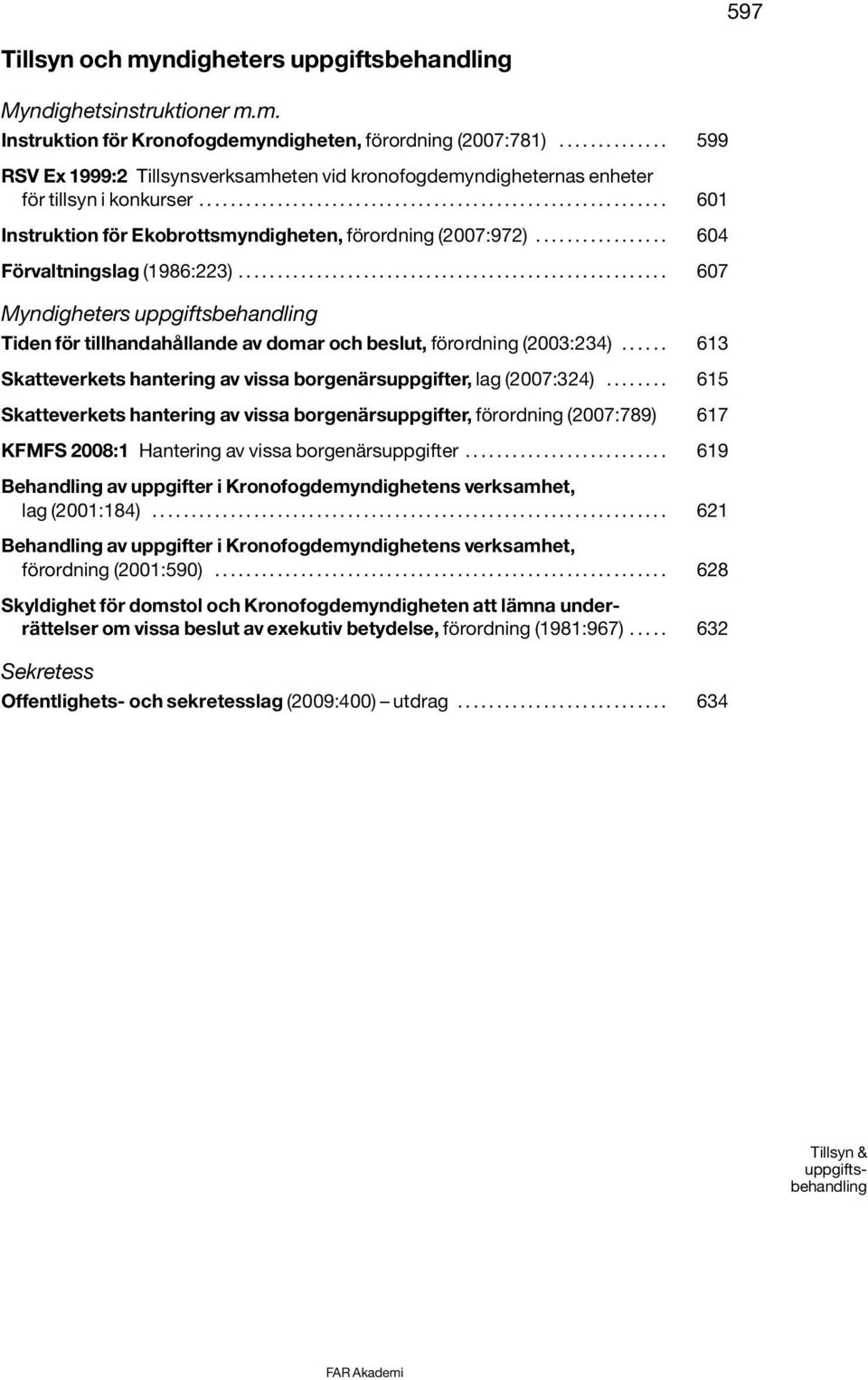 ................ 604 Förvaltningslag (1986:223)....................................................... 607 Myndigheters uppgiftsbehandling Tiden för tillhandahållande av domar och beslut, förordning (2003:234).