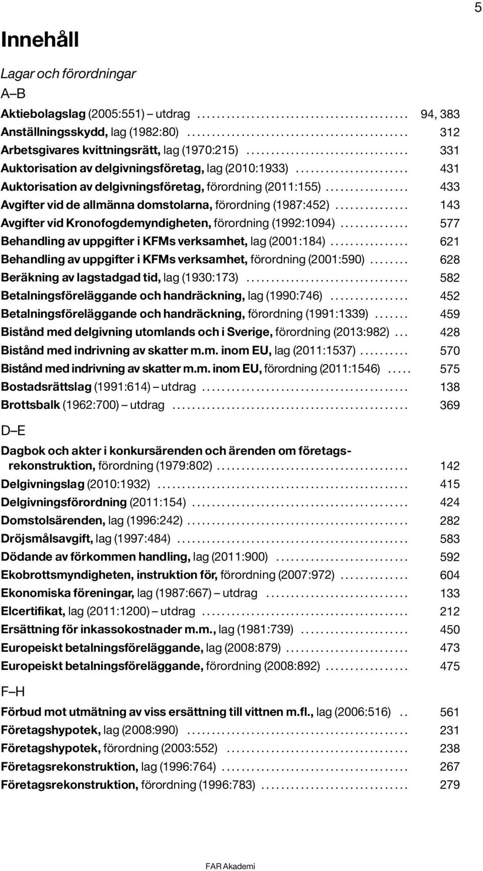 ...................... 431 Auktorisation av delgivningsföretag, förordning (2011:155)................. 433 Avgifter vid de allmänna domstolarna, förordning (1987:452).