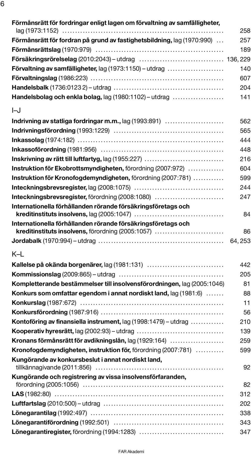 ..................... 140 Förvaltningslag (1986:223).................................................... 607 Handelsbalk (1736:0123 2) utdrag........................................... 204 Handelsbolag och enkla bolag, lag (1980:1102) utdrag.