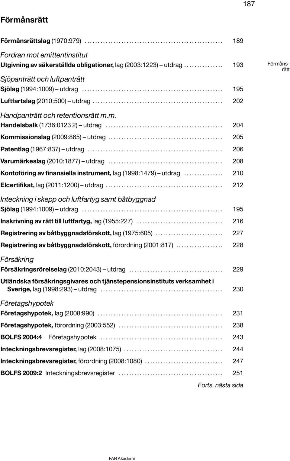 ................................................. 202 Handpanträtt och retentionsrätt m.m. Handelsbalk (1736:0123 2) utdrag............................................. 204 Kommissionslag (2009:865) utdrag.