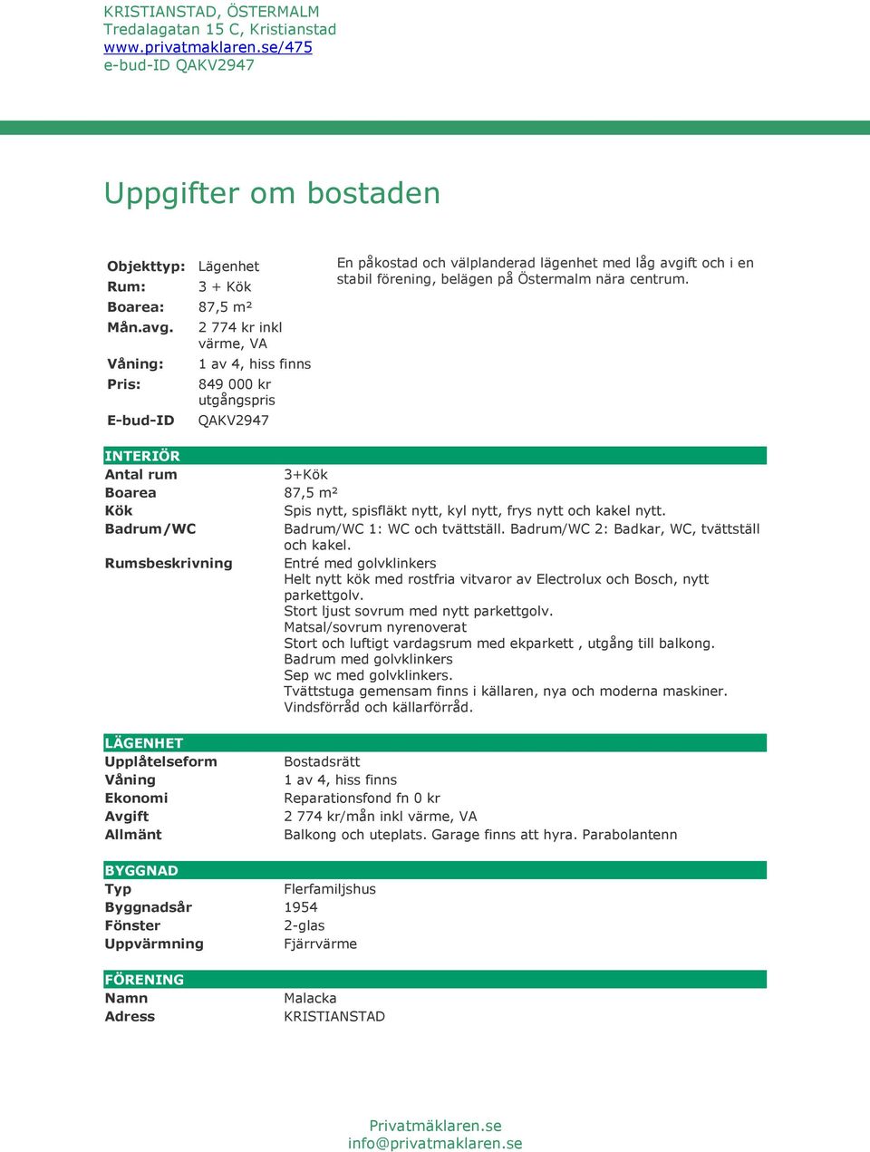 nära centrum. INTERIÖR Antal rum 3+Kök Boarea 87,5 m² Kök Spis nytt, spisfläkt nytt, kyl nytt, frys nytt och kakel nytt. Badrum/WC Badrum/WC 1: WC och tvättställ.