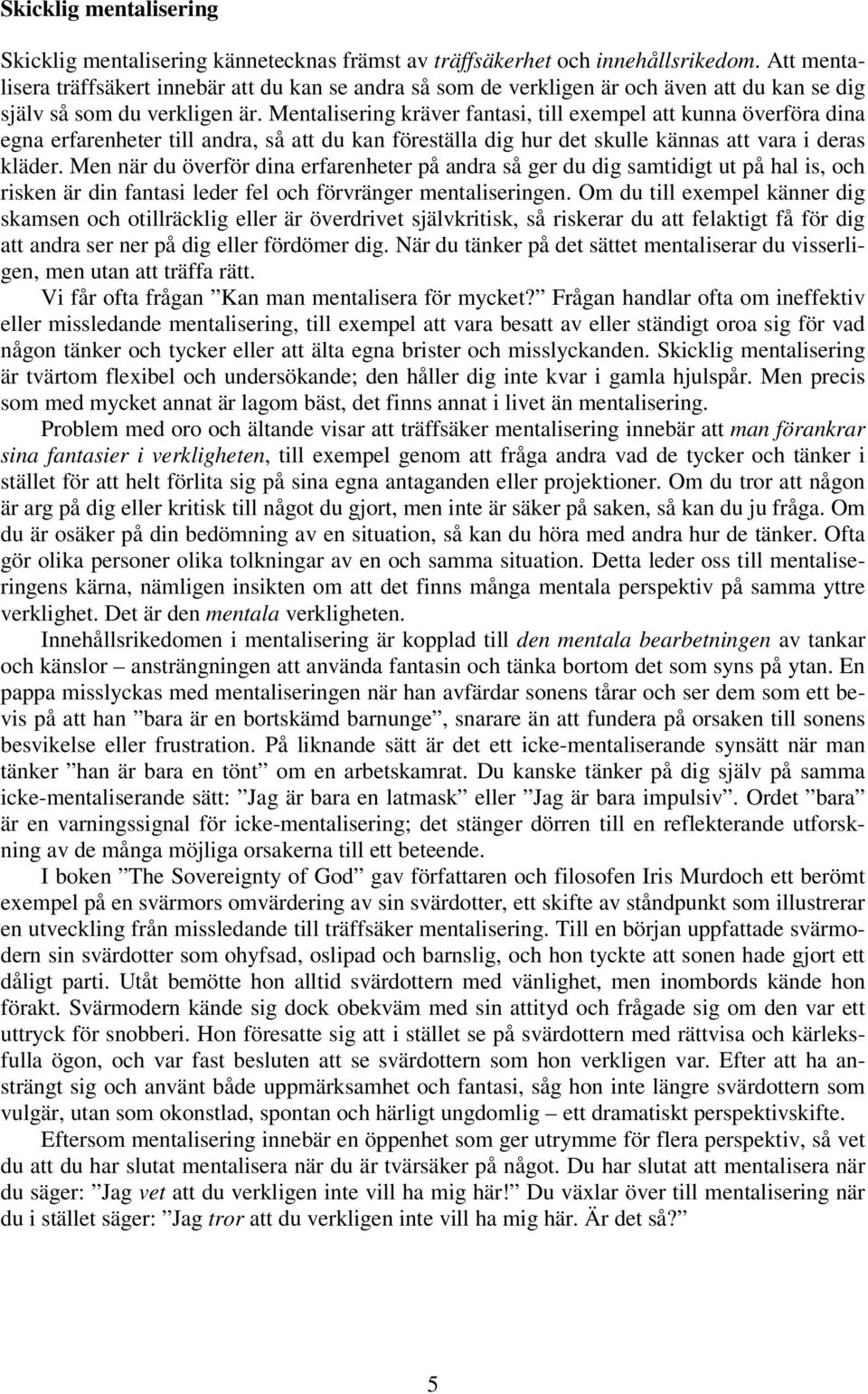 Mentalisering kräver fantasi, till exempel att kunna överföra dina egna erfarenheter till andra, så att du kan föreställa dig hur det skulle kännas att vara i deras kläder.