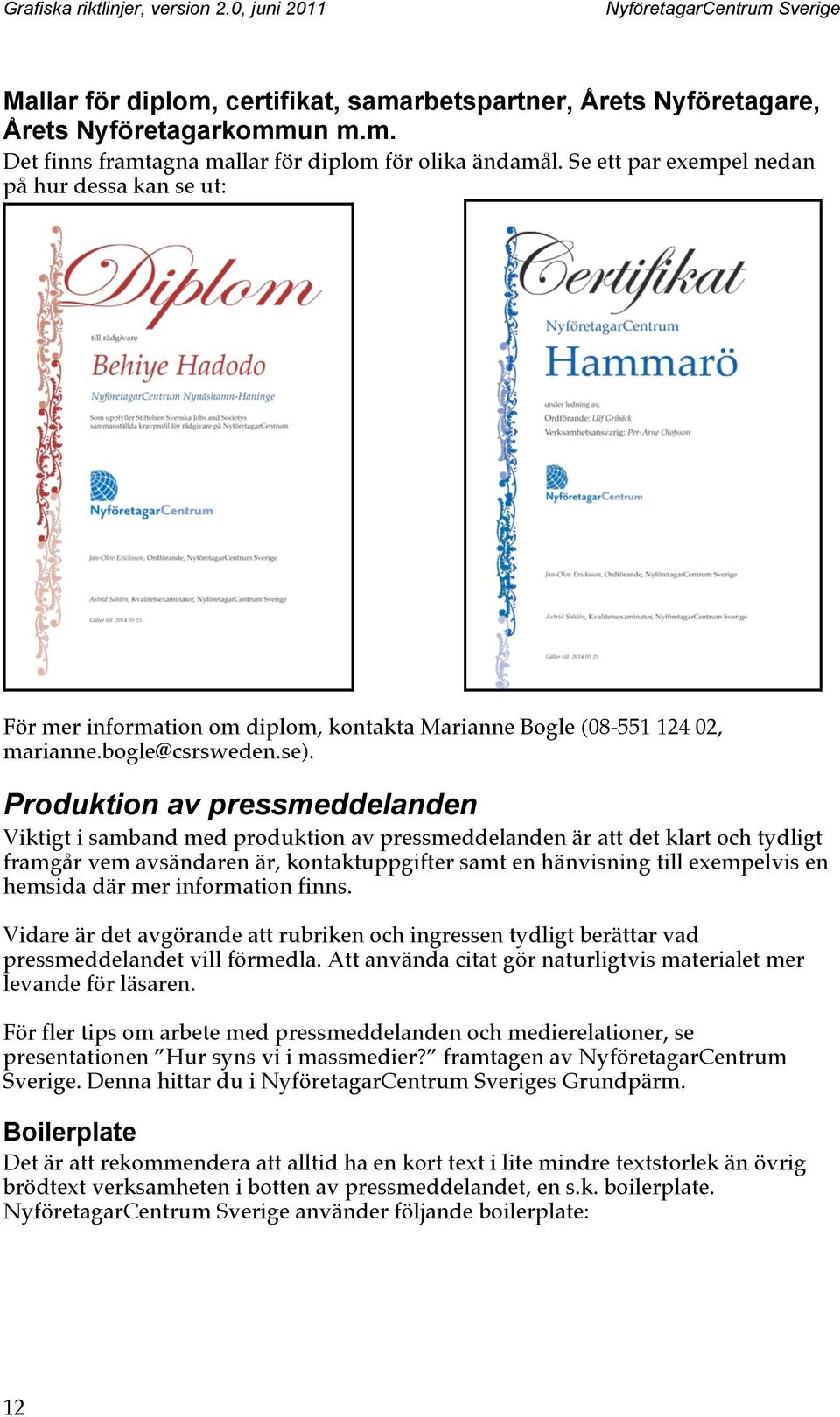 Produktion av pressmeddelanden Viktigt i samband med produktion av pressmeddelanden är att det klart och tydligt framgår vem avsändaren är, kontaktuppgifter samt en hänvisning till exempelvis en