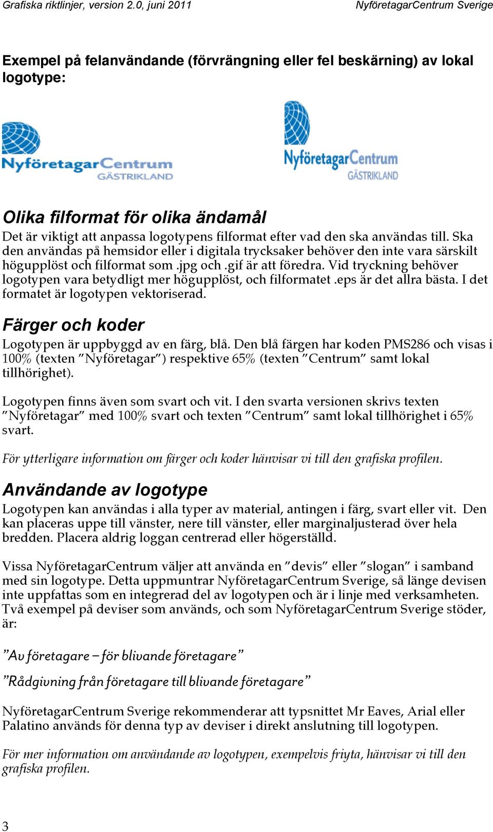 Vid tryckning behöver logotypen vara betydligt mer högupplöst, och filformatet.eps är det allra bästa. I det formatet är logotypen vektoriserad. Färger och koder Logotypen är uppbyggd av en färg, blå.