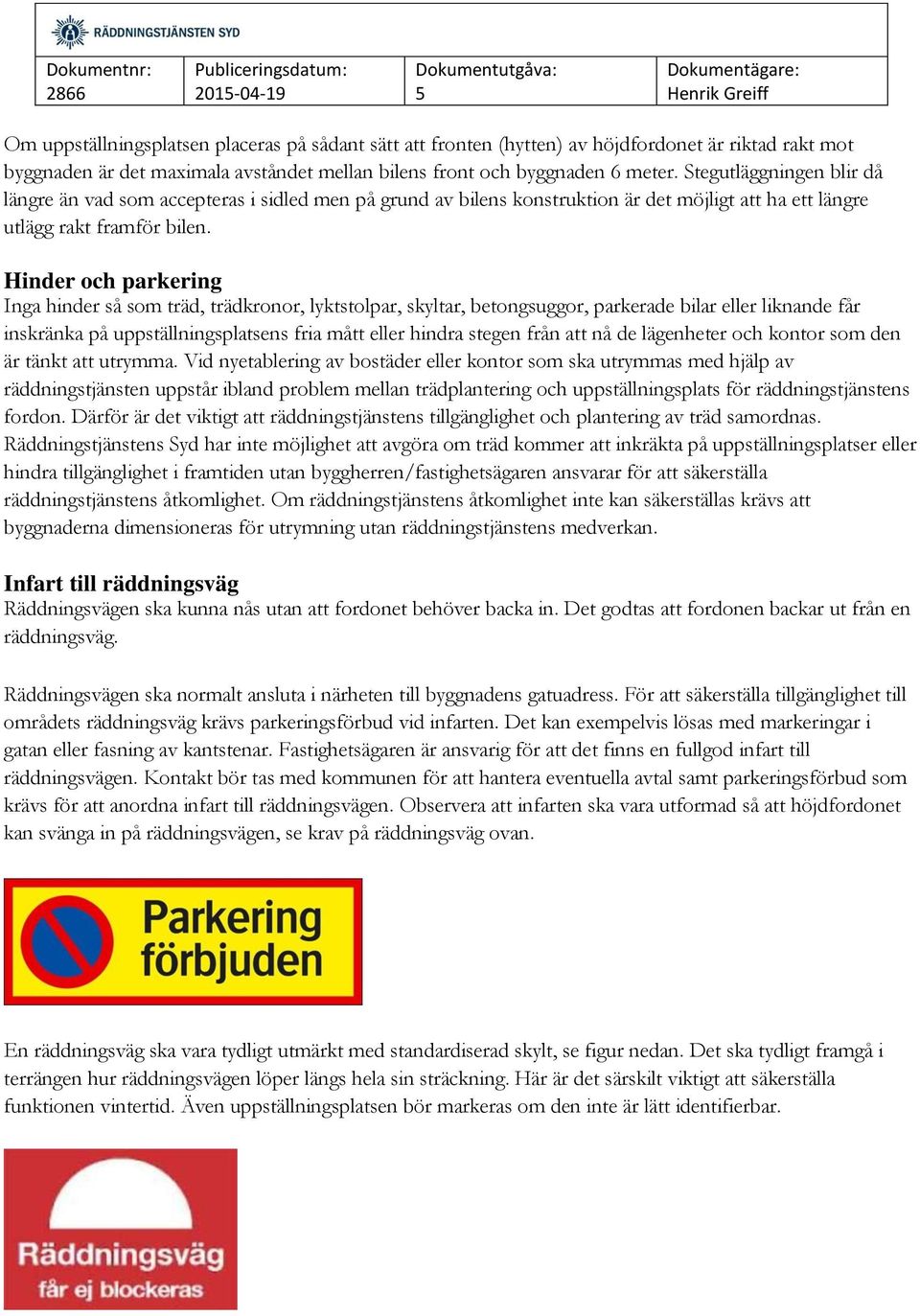 Hinder och parkering Inga hinder så som träd, trädkronor, lyktstolpar, skyltar, betongsuggor, parkerade bilar eller liknande får inskränka på uppställningsplatsens fria mått eller hindra stegen från