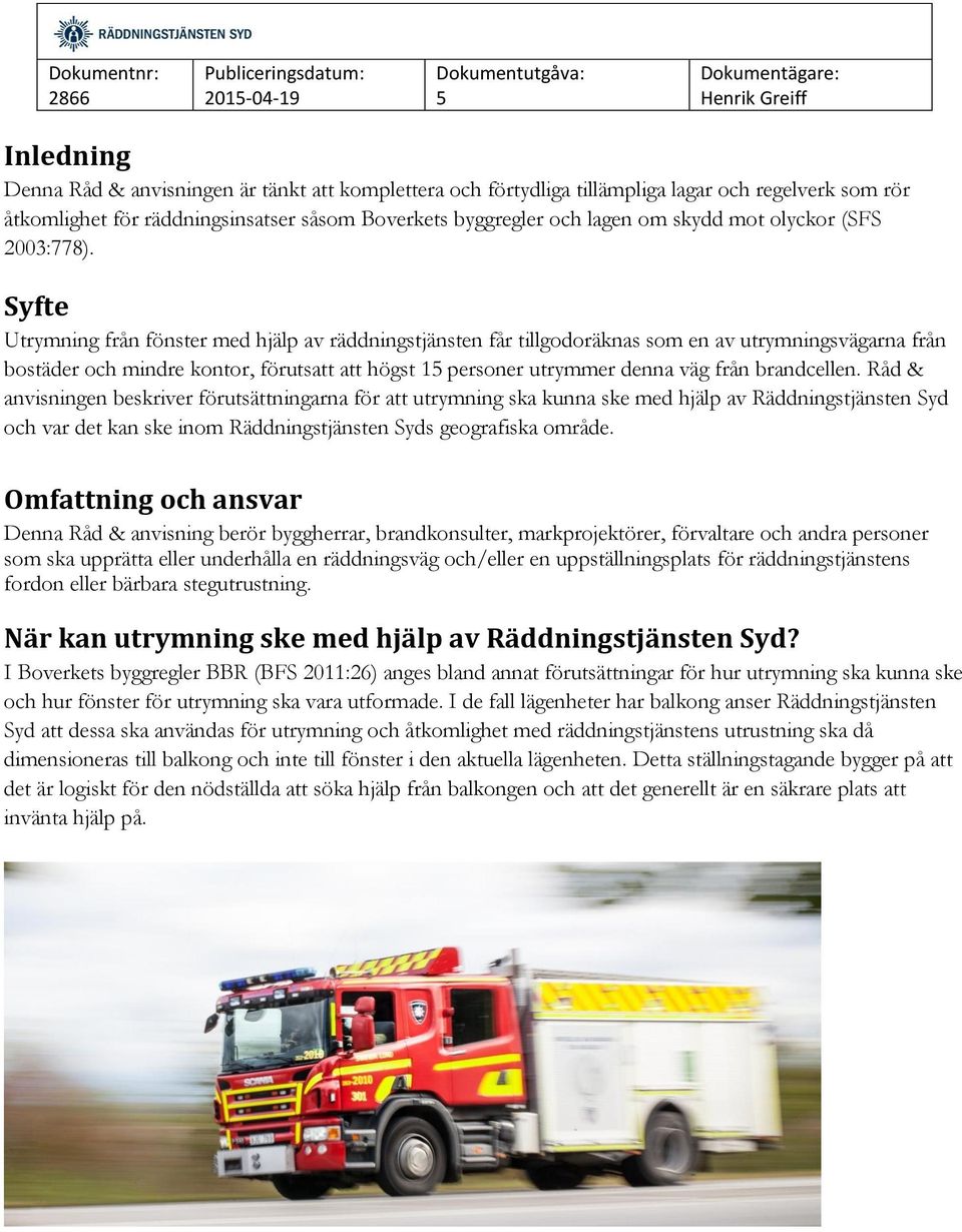 Syfte Utrymning från fönster med hjälp av räddningstjänsten får tillgodoräknas som en av utrymningsvägarna från bostäder och mindre kontor, förutsatt att högst 1 personer utrymmer denna väg från